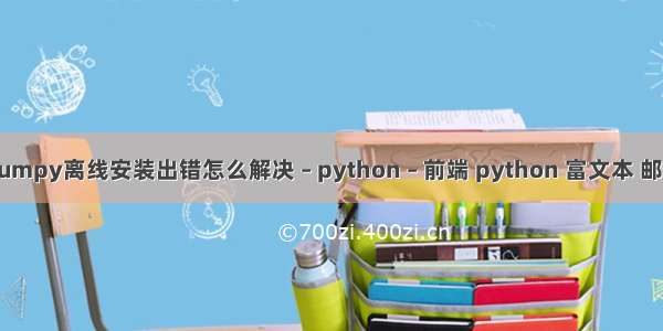 numpy离线安装出错怎么解决 – python – 前端 python 富文本 邮件