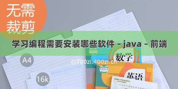 学习编程需要安装哪些软件 – java – 前端