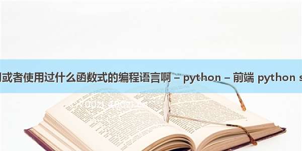 大家都学习或者使用过什么函数式的编程语言啊 – python – 前端 python stomp ack