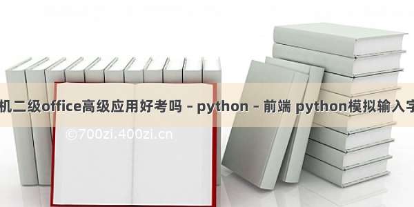 计算机二级office高级应用好考吗 – python – 前端 python模拟输入字符串