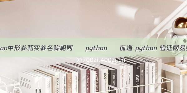 python中形参和实参名称相同 – python – 前端 python 验证网易账号