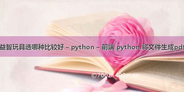 五岁儿童益智玩具选哪种比较好 – python – 前端 python 将文件生成pdf文件格式