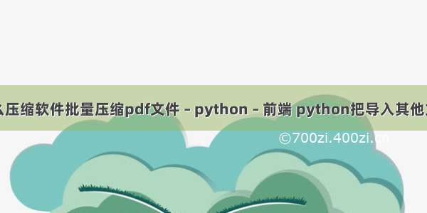 安装什么压缩软件批量压缩pdf文件 – python – 前端 python把导入其他文件格式