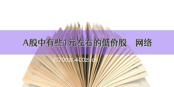 A股中有些1元左右的低价股 – 网络