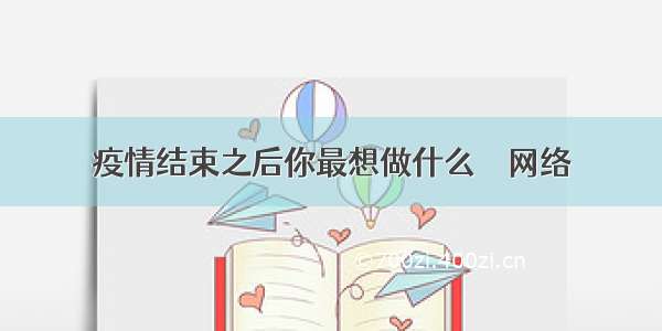 疫情结束之后你最想做什么 – 网络