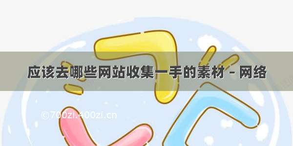 应该去哪些网站收集一手的素材 – 网络