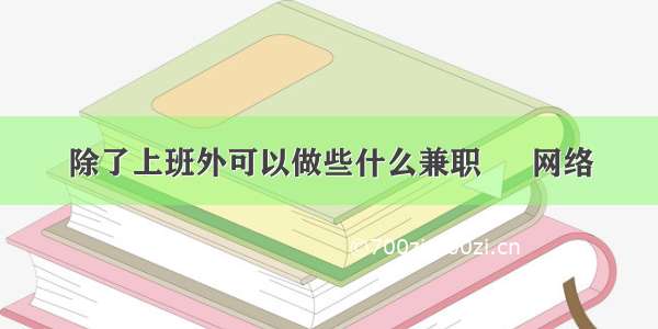 除了上班外可以做些什么兼职 – 网络