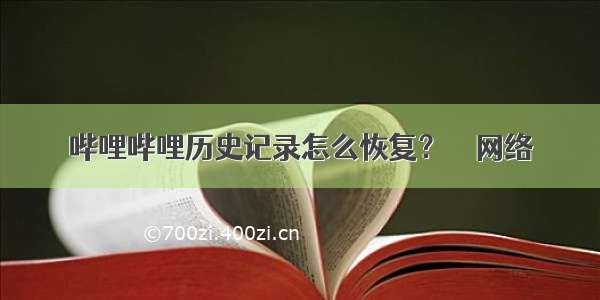 哔哩哔哩历史记录怎么恢复？ – 网络