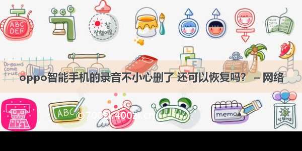 oppo智能手机的录音不小心删了 还可以恢复吗？ – 网络