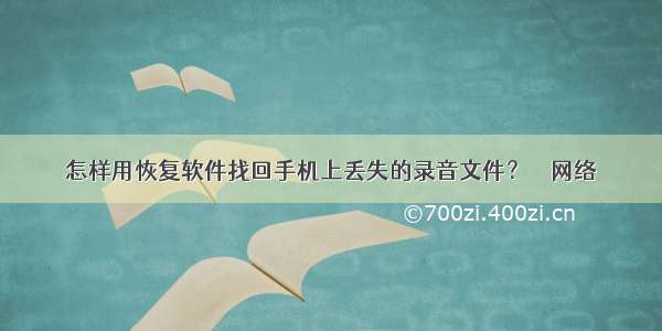 怎样用恢复软件找回手机上丢失的录音文件？ – 网络