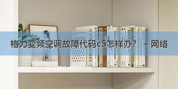 格力变频空调故障代码c5怎样办？ – 网络