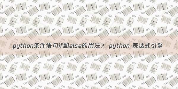 python条件语句if和else的用法？ python 表达式引擎