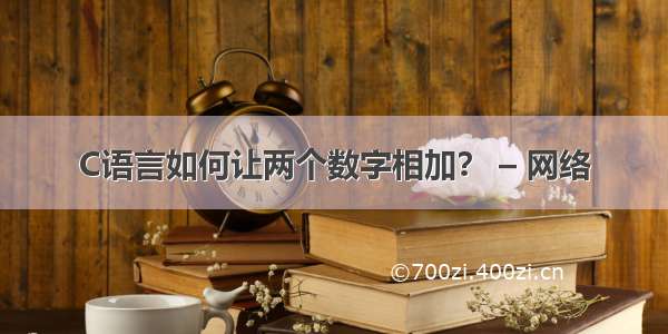 C语言如何让两个数字相加？ – 网络