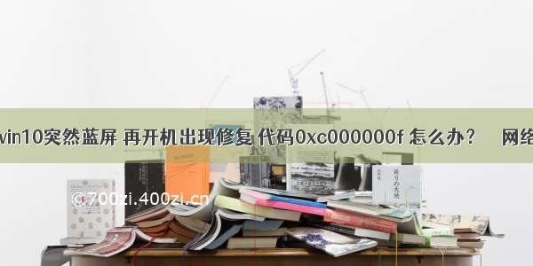 win10突然蓝屏 再开机出现修复 代码0xc000000f 怎么办？ – 网络