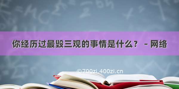 你经历过最毁三观的事情是什么？ – 网络