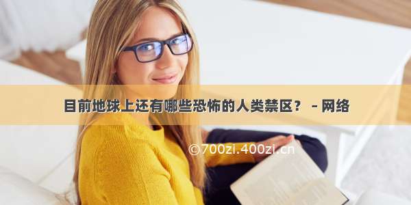 目前地球上还有哪些恐怖的人类禁区？ – 网络