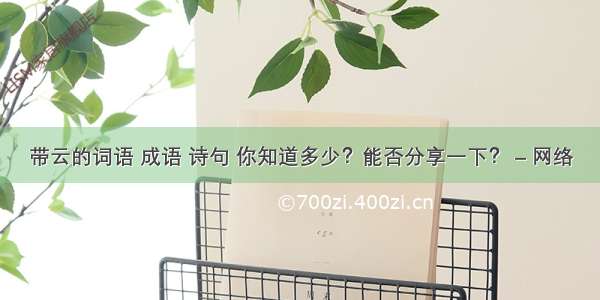 带云的词语 成语 诗句 你知道多少？能否分享一下？ – 网络