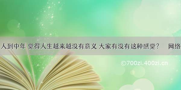 人到中年 觉得人生越来越没有意义 大家有没有这种感觉？ – 网络