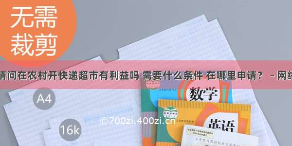 请问在农村开快递超市有利益吗 需要什么条件 在哪里申请？ – 网络