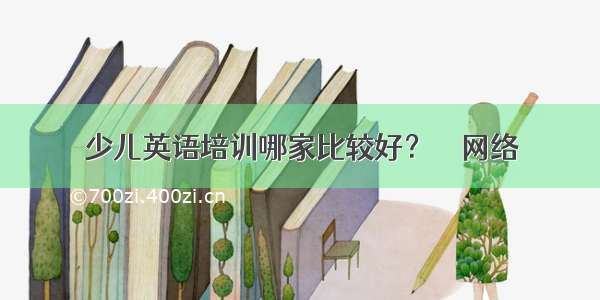 少儿英语培训哪家比较好？ – 网络