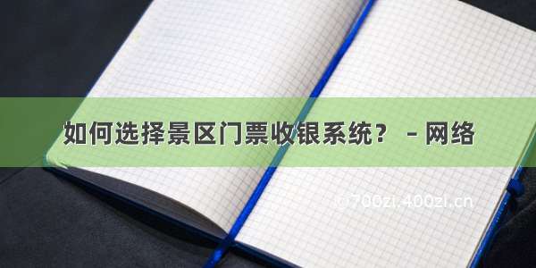 如何选择景区门票收银系统？ – 网络