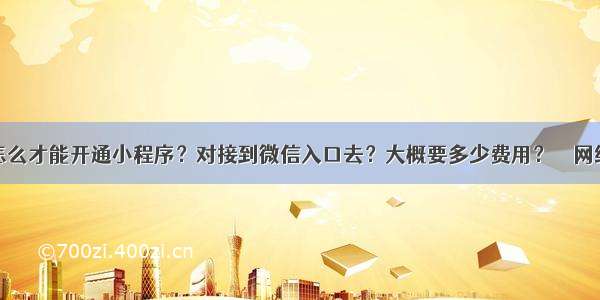 怎么才能开通小程序？对接到微信入口去？大概要多少费用？ – 网络