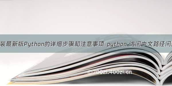 安装最新版Python的详细步骤和注意事项 python 访问中文路径问题