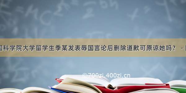 中国科学院大学留学生季某发表辱国言论后删除道歉可原谅她吗？ – 网络