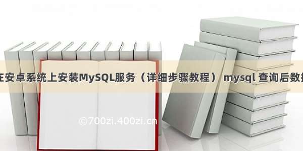 如何在安卓系统上安装MySQL服务（详细步骤教程） mysql 查询后数据导出