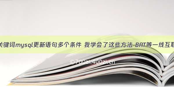 根据输入的关键词mysql更新语句多个条件 我学会了这些方法 BAT等一线互联网公司都不