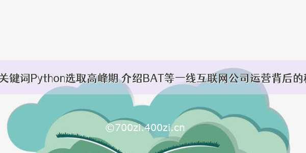 根据输入的关键词Python选取高峰期 介绍BAT等一线互联网公司运营背后的秘密 python