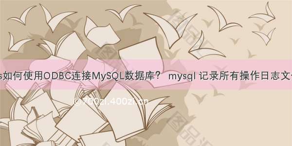 vs如何使用ODBC连接MySQL数据库？ mysql 记录所有操作日志文件