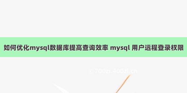 如何优化mysql数据库提高查询效率 mysql 用户远程登录权限