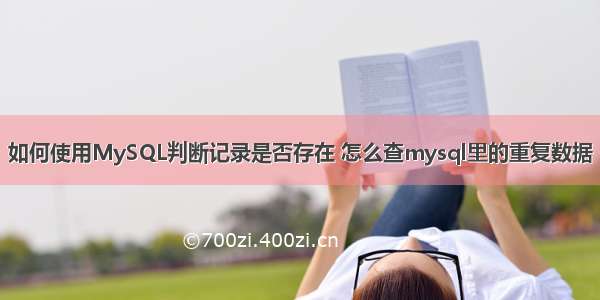 如何使用MySQL判断记录是否存在 怎么查mysql里的重复数据