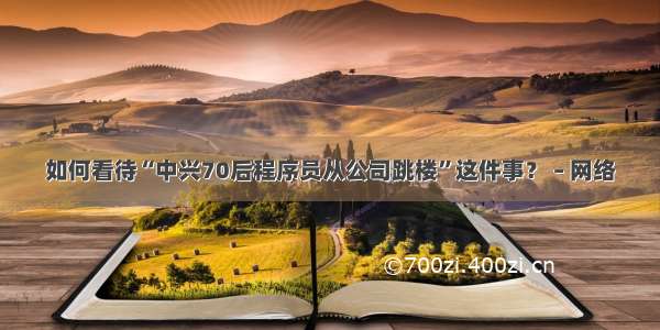 如何看待“中兴70后程序员从公司跳楼”这件事？ – 网络