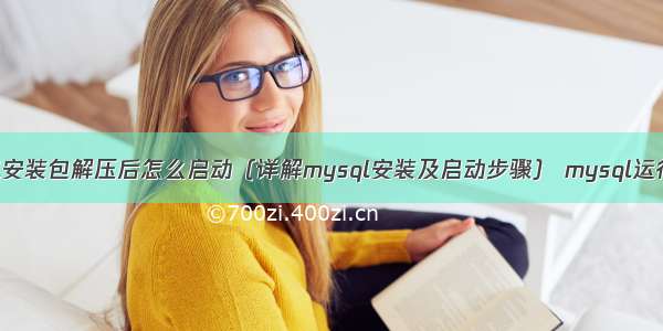 mysql安装包解压后怎么启动（详解mysql安装及启动步骤） mysql运行记录