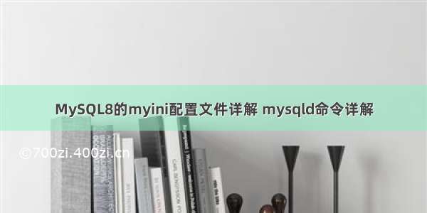 MySQL8的myini配置文件详解 mysqld命令详解