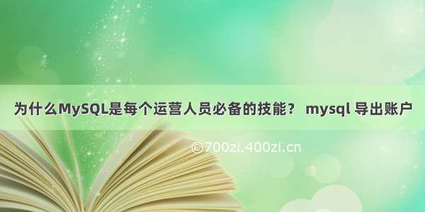 为什么MySQL是每个运营人员必备的技能？ mysql 导出账户