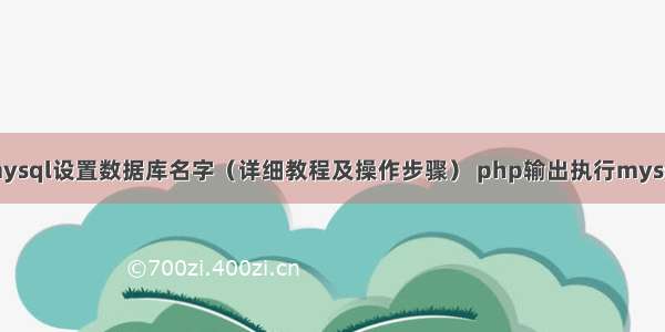 mysql设置数据库名字（详细教程及操作步骤） php输出执行mysql