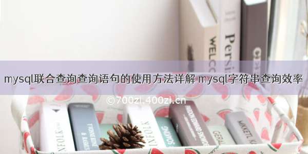 mysql联合查询查询语句的使用方法详解 mysql字符串查询效率