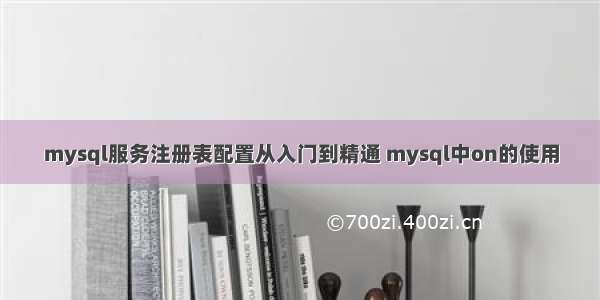 mysql服务注册表配置从入门到精通 mysql中on的使用