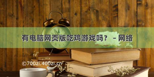 有电脑网页版吃鸡游戏吗？ – 网络