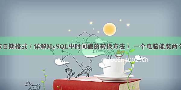 MySQL时间戳取日期格式（详解MySQL中时间戳的转换方法） 一个电脑能装两个mysql数据库吗