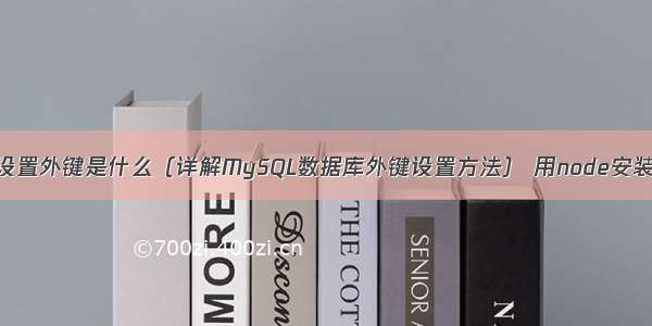 MySQL设置外键是什么（详解MySQL数据库外键设置方法） 用node安装mysql