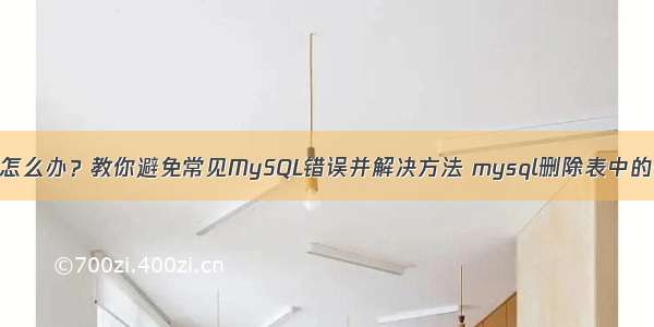 MySQL写错了怎么办？教你避免常见MySQL错误并解决方法 mysql删除表中的一组数据结构