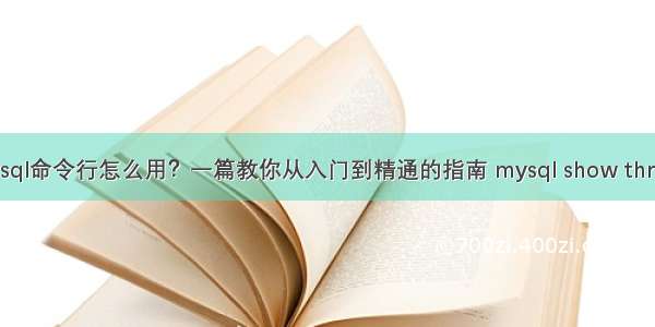 mysql命令行怎么用？一篇教你从入门到精通的指南 mysql show thread