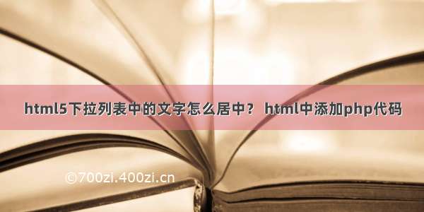 html5下拉列表中的文字怎么居中？ html中添加php代码