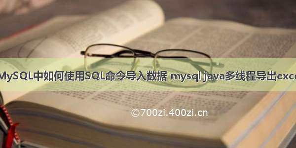 MySQL中如何使用SQL命令导入数据 mysql java多线程导出excel