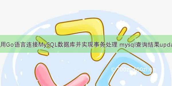 使用Go语言连接MySQL数据库并实现事务处理 mysql查询结果update