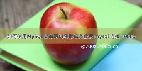 如何使用MySQL查询语句获取单条数据 mysql 连接 10060